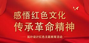 感悟紅色文化 傳承革命精神--拓樸設(shè)計紅色主題教育活動 感悟紅色文化 傳承革命精神--拓樸設(shè)計紅色主題教育活動